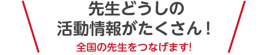 先生どうしの活動情報がたくさん！